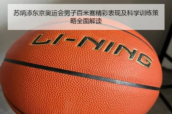 苏炳添东京奥运会男子百米赛精彩表现及科学训练策略全面解读